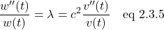 \[ \frac{w^{\prime \prime} (t)}{w(t)}  = \lambda  = c^2\frac{v^{\prime \prime} (t)}{v(t)} \quad \text{eq 2.3.5} \]