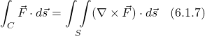 \[  \int_C \vec{F} \cdot d\vec{s} = \underset{S}{\int \int } (\nabla \times \vec{F}) \cdot d\vec{s}  \quad \text{(6.1.7)}  \]