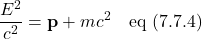 \[ \frac{E^2}{c^2}=\mathbf{p} + mc^2 \quad \text{eq (7.7.4)} \]