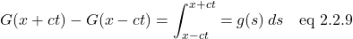 \[ G(x+ct) - G(x-ct) = \int^{x+ct}_{x-ct} = g(s)\,ds \quad \text{eq 2.2.9}\]