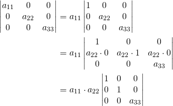 \begin{align*}\begin{vmatrix} a_{11}& 0&0\\0& a_{22}&0\\ 0& 0&a_{33}\\ \end{vmatrix}&=a_{11}\begin{vmatrix} 1& 0&0\\0& a_{22}&0\\ 0& 0&a_{33}\\ \end{vmatrix}\\&=a_{11}\begin{vmatrix} 1& 0&0\\a_{22}\cdot 0& a_{22}\cdot 1&a_{22}\cdot 0\\ 0& 0&a_{33}\\ \end{vmatrix}\\&=a_{11}\cdot a_{22}\begin{vmatrix} 1& 0&0\\0&1&0\\ 0& 0&a_{33}\\ \end{vmatrix}\end{align*}