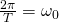 \frac{2\pi}{T}=\omega_0