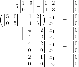 \begin{array}{rcl} 5\begin{bmatrix}1&0\\0&1\end{bmatrix}-\begin{bmatrix}1&2\\4&3\end{bmatrix}&=&\begin{bmatrix}0\\0\end{bmatrix}\\ \left(\begin{bmatrix}5&0\\0&5\end{bmatrix}-\begin{bmatrix}1&2\\4&3\end{bmatrix}\right)\begin{bmatrix}x_1\\x_2\end{bmatrix}&=&\begin{bmatrix}0\\0\end{bmatrix}\\ \begin{bmatrix}\,\,\,\,\,4&-2\\-4&\,\,\,\,\,2\end{bmatrix}\begin{bmatrix}x_1\\x_2\end{bmatrix}&=&\begin{bmatrix}0\\0\end{bmatrix}\\ \begin{bmatrix}4&-2\\0&\,\,\,\,\,0\end{bmatrix}\begin{bmatrix}x_1\\x_2\end{bmatrix}&=&\begin{bmatrix}0\\0\end{bmatrix}\\ \begin{bmatrix}2&-1\\0&\,\,\,\,\,0\end{bmatrix}\begin{bmatrix}x_1\\x_2\end{bmatrix}&=&\begin{bmatrix}0\\0\end{bmatrix}\\ \end{array}