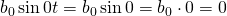 b_0\sin{0t}=b_0\sin{0}=b_0\cdot 0= 0