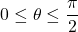 0 \leq \theta \leq \displaystyle \frac{\pi}{2}