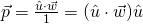 \vec{p}=\frac{\hat{u}\cdot\vec{w}}{1}=(\hat{u}\cdot\vec{w})\hat{u}