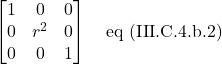 \begin{bmatrix} 1 & 0 & 0\\ 0 & r^2 &0\\ 0&0&1\end{bmatrix} \quad \text{eq (III.C.4.b.2)}