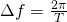 \Delta f = \frac{2\pi}{T}