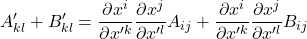 \displaystyle A^{\prime}_{kl}+\displaystyle B^{\prime}_{kl}=\displaystyle \frac{\partial x^i}{\partial x^{{\prime}k}} \displaystyle \frac{\partial x^j}{\partial x^{{\prime}l}}A_{ij} + \displaystyle \frac{\partial x^i}{\partial x^{{\prime}k}} \displaystyle \frac{\partial x^j}{\partial x^{{\prime}l}}B_{ij}