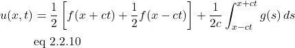 \begin{align*} u(x,t) &= \frac12 \left[ f(x+ct) + \frac12 f(x-ct) \right] + \frac{1}{2c} \int^{x+ct}_{x-ct}  g(s)\,ds \\ & \text{eq 2.2.10} \end{align*}