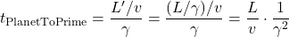 \[ t_{\text{PlanetToPrime}} = \frac{L^{\prime}/v}{\gamma} = \frac{(L/ \gamma)/v}{\gamma}  = \frac{L}{v} \cdot \frac{1}{\gamma^2}\]