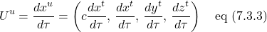 \[U^u = \displaystyle \frac{dx^u}{d\tau}  = \left(c\frac{dx^t}{d\tau},\, \frac{dx^t}{d\tau},\, \frac{dy^t}{d\tau},\, \frac{dz^t}{d\tau}\right) \quad \text{eq (7.3.3)}  \]