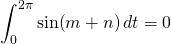 \displaystyle\int_0^{2\pi}\sin(m+n)\,dt=0