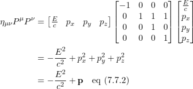 \begin{align*} \eta_{\mu \nu}P^{\mu}P^{\nu}  &= \begin{bmatrix} \frac{E}{c}&p_x&p_y&p_z \end{bmatrix} \begin{bmatrix} -1&0&0&0\\0&1&1&1\\0&0&1&0\\0&0&0&1\end{bmatrix} \begin{bmatrix} \frac{E}{c}\\p_x\\p_y\\p_z \end{bmatrix} \\  &= -\frac{E^2}{c^2} + p_x^2+p_y^2+p_z^2 \\ &= -\frac{E^2}{c^2} + \mathbf{p} \quad \text{eq (7.7.2)}  \end{align*}