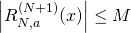 \left| R_{N,a}^{(N+1)}(x) \right| \leq M