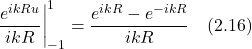 \eval{\displaystyle \frac{e^{ikRu}}{ikR}}_{-1}^1 = \displaystyle \frac{e^{ikR}-e^{-ikR}}{ikR}\quad \text{(2.16)}