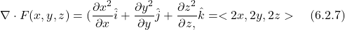 \[  \nabla \cdot F(x,y,z) = (\displaystyle \frac{\partial x^2}{\partial x}\hat{i} + \displaystyle \frac{\partial y^2}{\partial y}\hat{j} + \displaystyle \frac{\partial z^2}{\partial z,}\hat{k} =  <2x,2y,2z>  \quad \text{(6.2.7)} \]