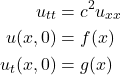 \begin{align*}  u_{tt} &= c^2u_{xx} \\ u(x,0) &= f(x) \\ u_t(x,0) &= g(x)  \end{align*}