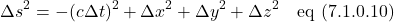 \[\Delta s^2 = -(c\Delta t)^2 + \Delta x^2 + \Delta y^2 +\Delta z^2 \quad \text{eq (7.1.0.10)} \]