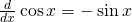 \frac d{dx}\cos x=-\sin x