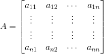 A=\begin{bmatrix}a_{11}&a_{12}&\cdots&a_{1n}\\ \vdots&\vdots&\vdots&\vdots\\ \vdots&\vdots&\vdots&\vdots\\a_{n1}&a_{n2}&\cdots&a_{nn}\end{bmatrix}