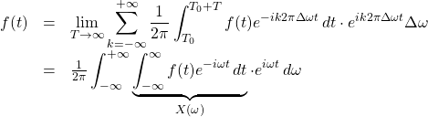 \begin{array}{rcl}  f(t) &=& \displaystyle\lim_{T\to\infty} \displaystyle\sum_{k=-\infty}^{+\infty} \frac{1}{2\pi} \displaystyle\int_{T_0}^{T_0 + T} f(t)e^{-i k2\pi\Delta\omega t}\,dt \cdot e^{ik2\pi\Delta\omega t}\Delta\omega \\  &=& \frac{1}{2\pi}\displaystyle\int_{-\infty}^{+\infty} \underbrace{\displaystyle\int_{-\infty}^{\infty}  f(t)e^{-i \omega t}\,dt}_{X(\omega)} \cdot e^{i \omega t}\,d\omega  \end{array}