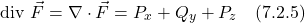 \[  \text{div }\vec{F} = \nabla \cdot  \vec{F} = P_x + Q_y + P_z  \quad \text{(7.2.5)} \]