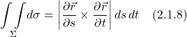 \[  \underset{\Sigma}{\int \int } d\sigma = \bigg| \displaystyle \frac{\partial \vec{r} }{\partial s}  \times   \displaystyle \frac{\partial \vec{r} }{\partial t}\bigg|\, ds\,dt \quad \text{(2.1.8)} \]