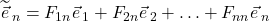 \widetilde{\vec{e}}_{\,n}=F_{1n}\vec{e}_{\,1} + F_{2n}\vec{e}_{\,2}+\ldots+F_{nn}\vec{e}_{\,n}