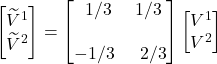 \begin{bmatrix}\widetilde{V}^1 \\ \widetilde{V}^2 \end{bmatrix}=\begin{bmatrix} \displaystyle \,\,\,1/3 & \displaystyle 1/3\\ \\ \displaystyle -1/3 & \,\,\,\displaystyle 2/3\end{bmatrix}\begin{bmatrix} V^1 \\ V^2\end{bmatrix}