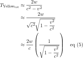 \begin{align*}   T_{\text{Yellow}_{\text{tot}}} &\approx \frac{2w}{c^2-v^2}\\ &\approx \frac{2w}{\sqrt{c^2}\sqrt{1-\displaystyle \frac{v^2}{c^2}}}\\ &\approx \frac{2w}{c} \left(\frac{1}{\sqrt{1-\displaystyle \frac{v^2}{c^2}}}\right) \quad \text{eq (5)} \end{align*}