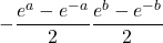 \displaystyle -\frac{e^a-e^{-a}}{2} \displaystyle \frac{e^b-e^{-b}}{2}