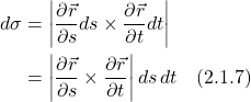 \begin{align*} d\sigma &= \bigg| \displaystyle \frac{\partial \vec{r} }{\partial s} ds  \times   \displaystyle \frac{\partial \vec{r} }{\partial t} dt\bigg| \\ &=  \bigg| \displaystyle \frac{\partial \vec{r} }{\partial s}  \times   \displaystyle \frac{\partial \vec{r} }{\partial t}\bigg|\, ds\,dt \quad \text{(2.1.7)} \end{align*}