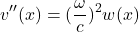 \[ v^{\prime \prime} (x) = (\frac{\omega}{c})^2 w(x)  \]