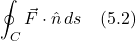 \[ \oint_C \vec{F} \cdot \hat{n}\,ds  \quad \text{(5.2)} \]