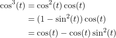 \begin{align*}  \cos^3(t) &= \cos^2(t)\cos(t) \\ &= (1 - \sin^2(t))\cos(t) \\ &= \cos(t) - \cos(t)\sin^2(t) \end{align*}