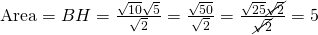 \text{Area}=BH=\frac{\sqrt{10}\sqrt{5}}{\sqrt{2}}=\frac{\sqrt{50}}{\sqrt{2}}=\frac{\sqrt{25}\cancel{\sqrt{2}}}{\cancel{\sqrt{2}}}=5