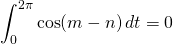 \displaystyle\int_0^{2\pi}\cos(m-n)\,dt=0