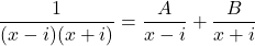 \displaystyle \frac{1}{(x-i)(x+i)} = \frac{A}{x-i} + \frac{B}{x+i}