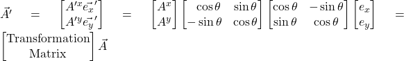 \vec{A^{\prime}}=\begin{bmatrix} A^{{\prime}x}\vec{e_x}^{\prime} \\  A^{{\prime}y}\vec{e_y}^{\prime} \end{bmatrix}=\begin{bmatrix} A^x\\A^y\end{bmatrix}\begin{bmatrix}\,\,\,\,\cos\theta&\sin\theta\\-\sin\theta&\cos\theta\end{bmatrix}\begin{bmatrix}\cos \theta & -\sin \theta\\ \sin \theta & \cos \theta \end{bmatrix}\begin{bmatrix} e_x\\e_y\end{bmatrix}=\begin{bmatrix}\text{Transformation}\\ \text{Matrix}\end{bmatrix}\vec{A}