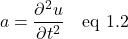 \[ a=\frac{\partial^2 u}{\partial t^2} \quad \text{eq 1.2}\]