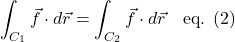 \[\int_{C_1} \vec{f} \cdot d\vec{r} = \int_{C_2} \vec{f} \cdot d\vec{r} \quad\text{eq. (2)} \]