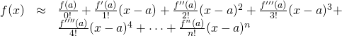 \begin{array}{rcl}  f(x) &\approx&  \frac{f(a)}{0!} + \frac{f^\prime(a)}{1!}(x-a) + \frac{f^{\prime\prime}(a)}{2!}(x-a)^2 +\frac{f^{\prime\prime\prime}(a)}{3!}(x-a)^3 + \\ \, &\,& \frac{f^{\prime\prime\prime\prime}(a) }{4!}(x-a)^4 + \dots +\frac{f^{n}(a) }{n!}(x-a)^n   \end{array}