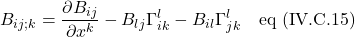 \displaystyle B_{ij;k}=\frac{\partial B _{ij}}{\partial x^k} -B_{lj}\Gamma^l_{ik} - B_{il}\Gamma^l_{jk} \quad \text{eq (IV.C.15)}