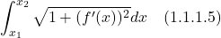 \[  \int _{x_1}^{x_2} \sqrt{1 + (f^{\prime}(x))^2}dx  \quad \text{(1.1.1.5)} \]