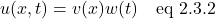 \[ u(x,t) = v(x)w(t) \quad \text{eq 2.3.2}  \]