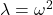 \lambda = \omega^2