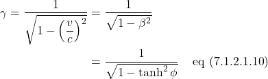 \begin{align*}  \gamma =  \frac{1}{\sqrt{1 - \displaystyle \left( \frac{v}{c} \right)^2}} &= \frac{1}{\sqrt{1 - \beta^2}} \\ &= \frac{1}{\sqrt{1 - \tanh^2 \phi}} \quad \,\text{eq (7.1.2.1.10)}  \end{align*}