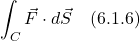 \[  \int_C \vec{F} \cdot d\vec{S}  \quad \text{(6.1.6)}  \]