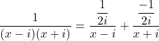 \displaystyle \frac{1}{(x-i)(x+i)} = \frac{\displaystyle \frac{1}{2i}}{\displaystyle x-i} + \frac{\displaystyle \frac{-1}{2i}}{\displaystyle x+i}